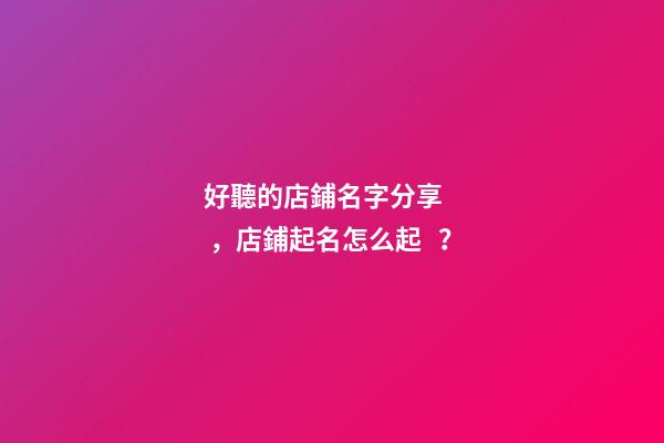 好聽的店鋪名字分享，店鋪起名怎么起？